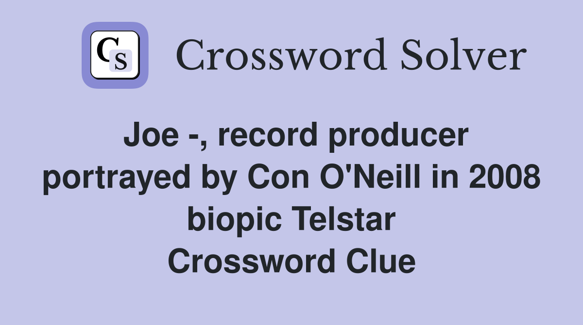 Joe -, record producer portrayed by Con O'Neill in 2008 biopic Telstar Crossword Clue