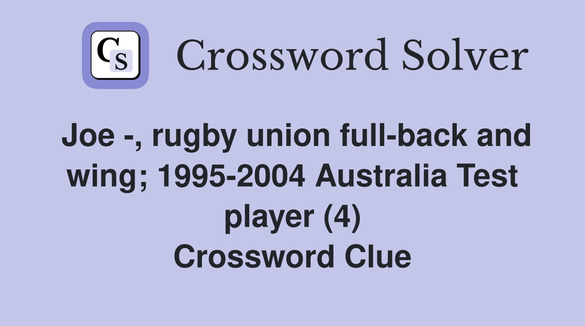 Joe -, rugby union full-back and wing; 1995-2004 Australia Test player (4) Crossword Clue