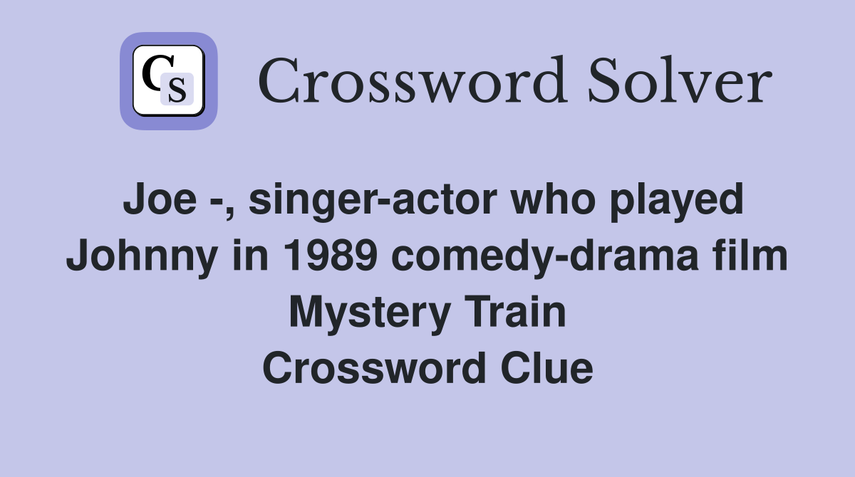 Joe -, singer-actor who played Johnny in 1989 comedy-drama film Mystery Train Crossword Clue