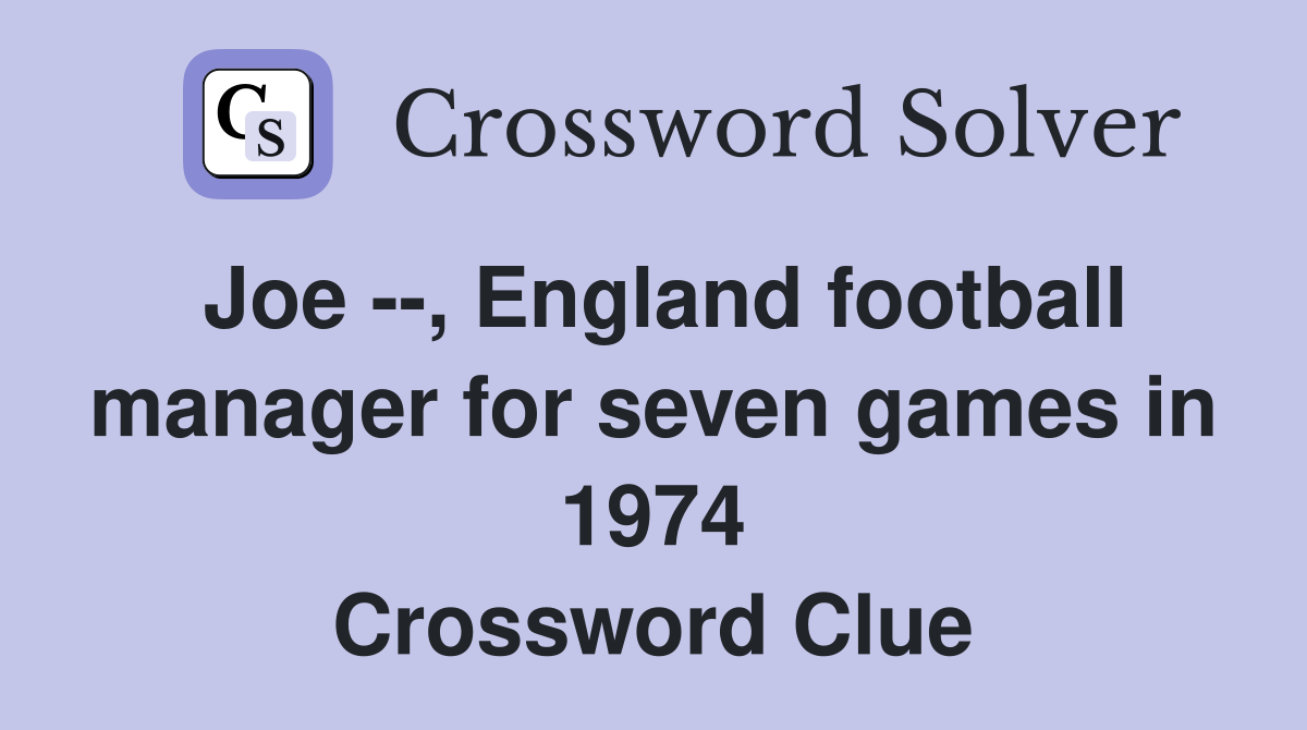 Joe --, England football manager for seven games in 1974 Crossword Clue
