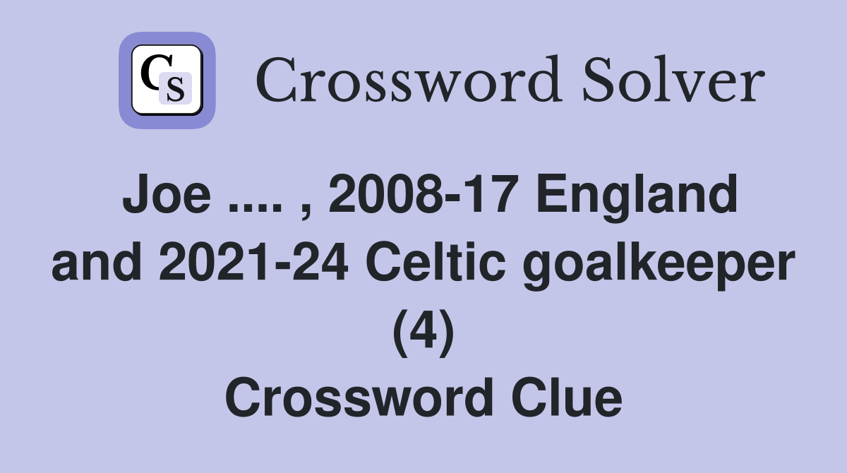 Joe .... , 2008-17 England and 2021-24 Celtic goalkeeper (4) Crossword Clue