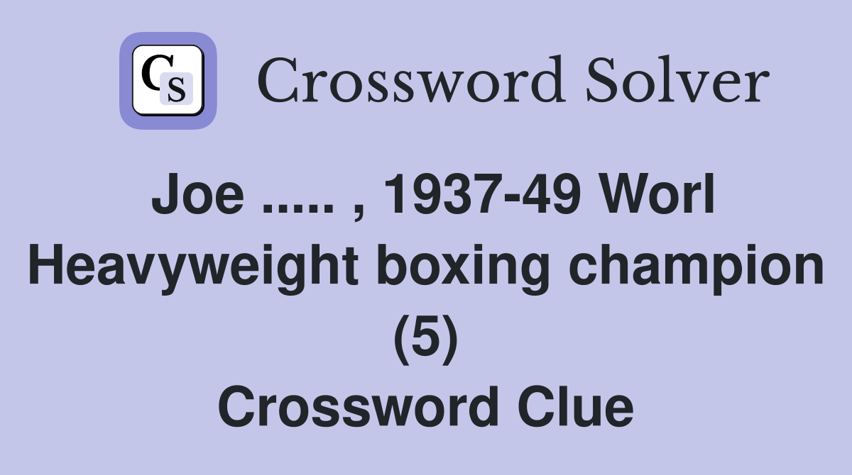 Joe ..... , 1937-49 Worl Heavyweight boxing champion (5) Crossword Clue