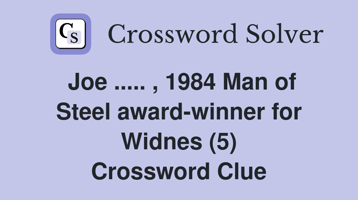 Joe ..... , 1984 Man of Steel award-winner for Widnes (5) Crossword Clue