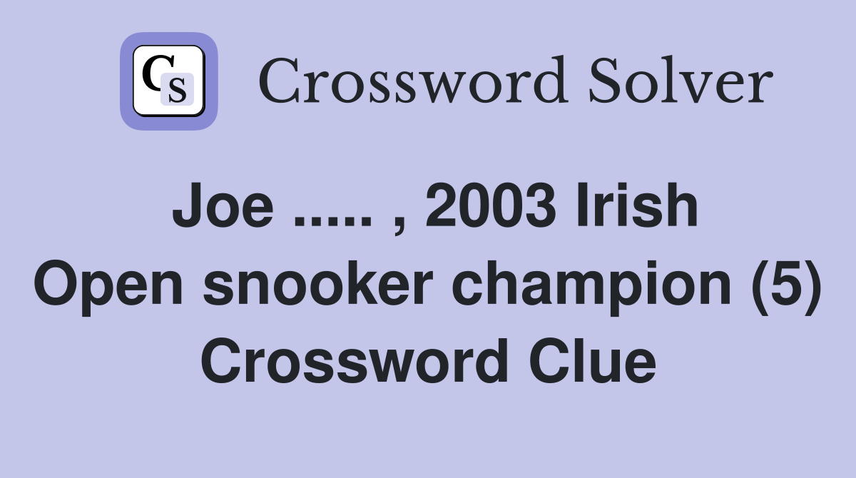 Joe ..... , 2003 Irish Open snooker champion (5) Crossword Clue