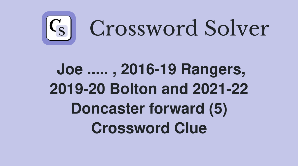 Joe ..... , 2016-19 Rangers, 2019-20 Bolton and 2021-22 Doncaster forward (5) Crossword Clue