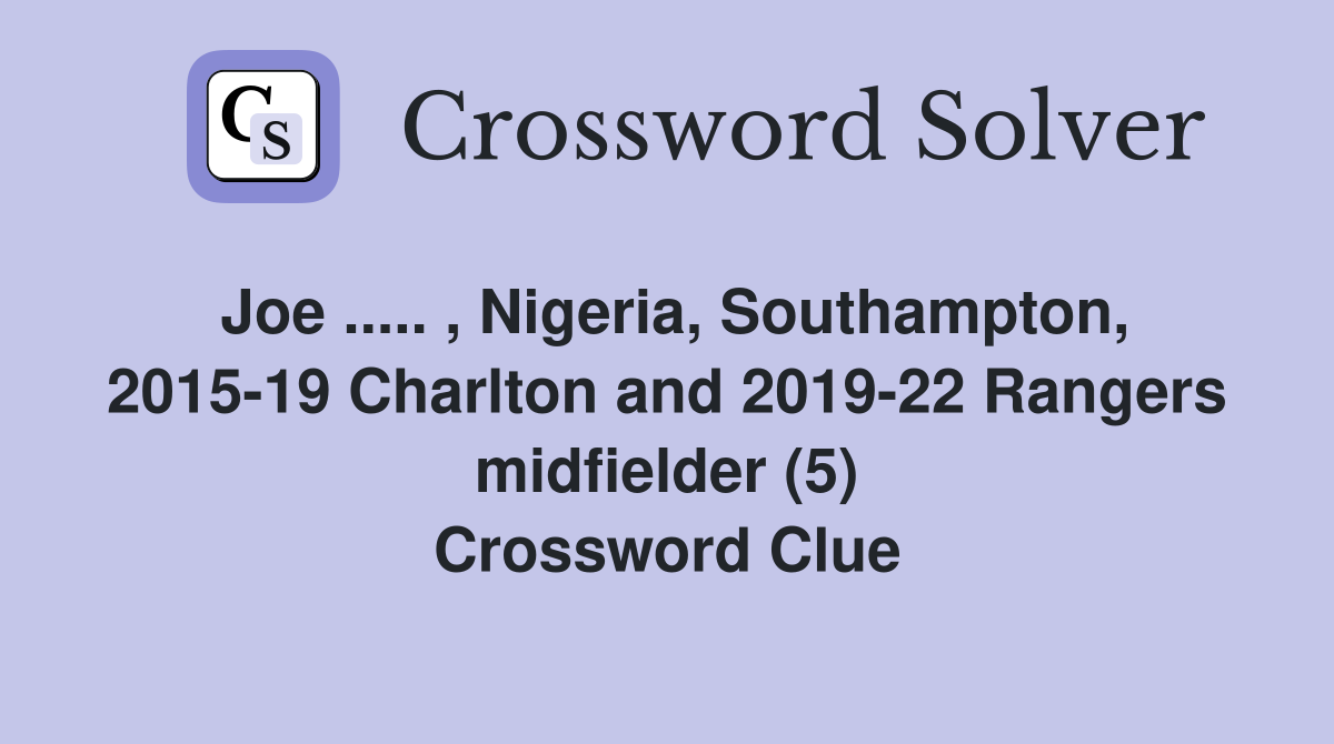 Joe ..... , Nigeria, Southampton, 2015-19 Charlton and 2019-22 Rangers midfielder (5) Crossword Clue