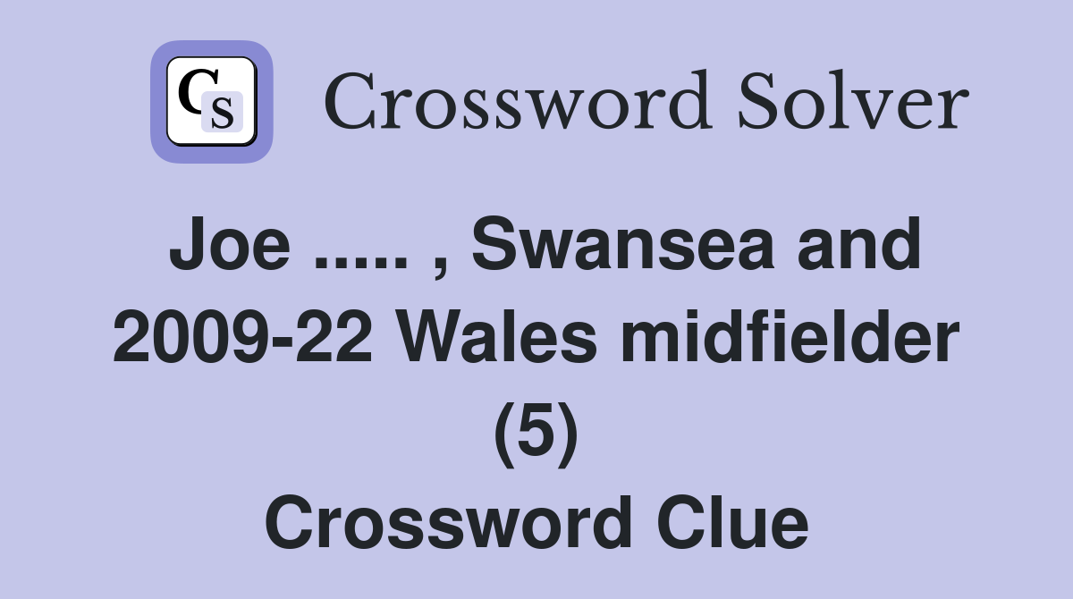 Joe ..... , Swansea and 2009-22 Wales midfielder (5) Crossword Clue