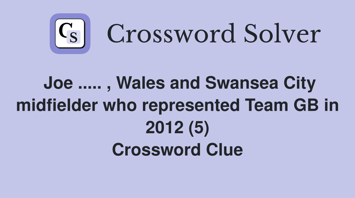 Joe ..... , Wales and Swansea City midfielder who represented Team GB in 2012 (5) Crossword Clue