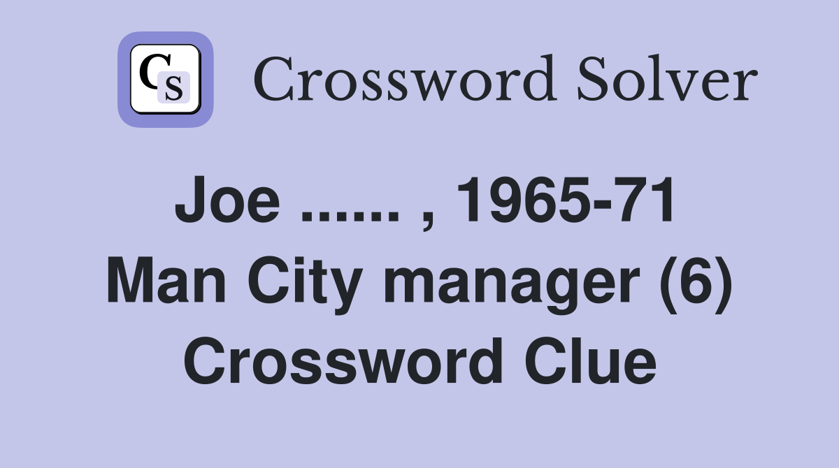 Joe ...... , 1965-71 Man City manager (6) Crossword Clue
