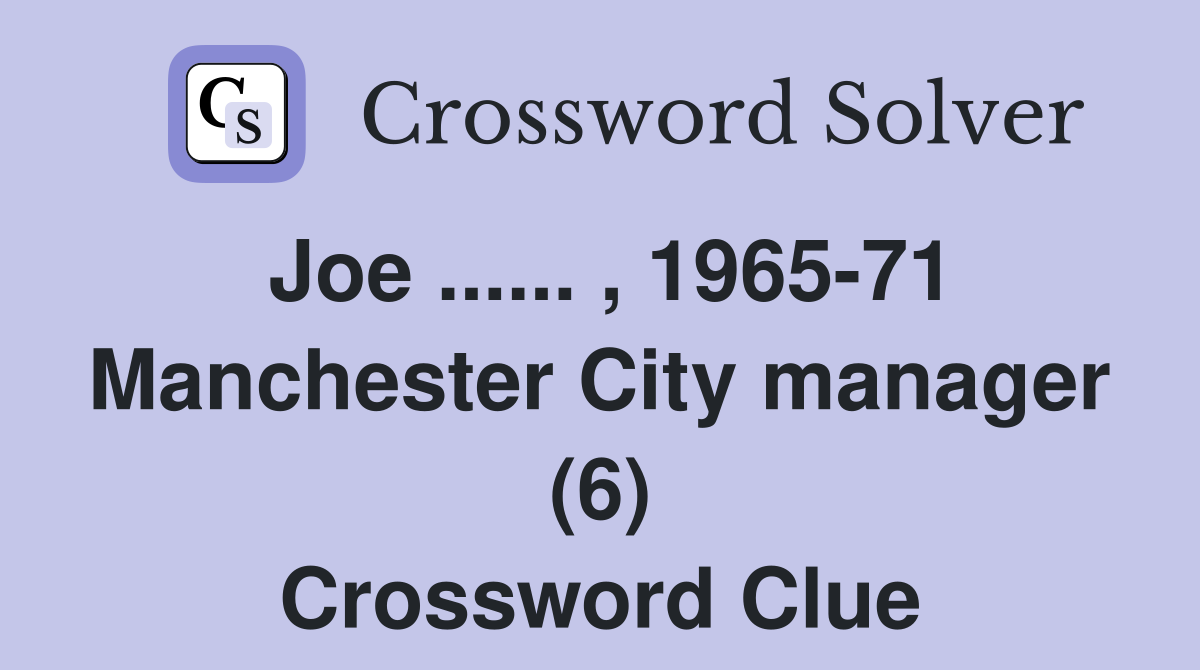 Joe ...... , 1965-71 Manchester City manager (6) Crossword Clue