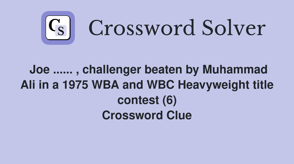 Joe ...... , challenger beaten by Muhammad Ali in a 1975 WBA and WBC Heavyweight title contest (6) Crossword Clue