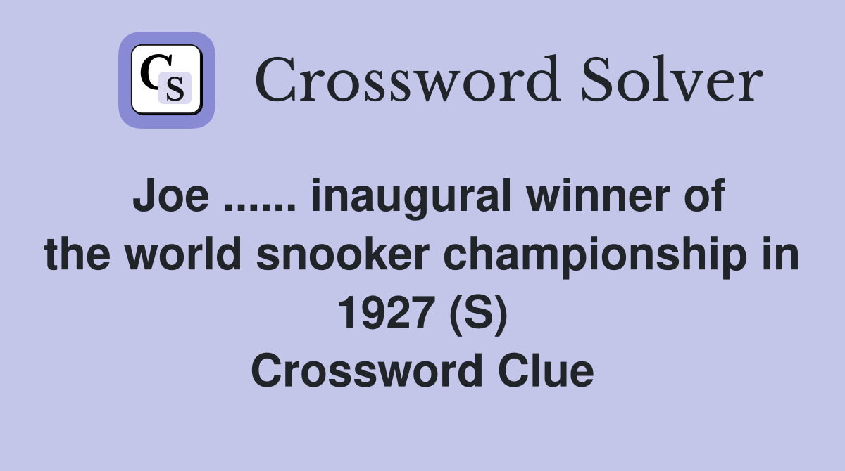 Joe ...... inaugural winner of the world snooker championship in 1927 (S) Crossword Clue