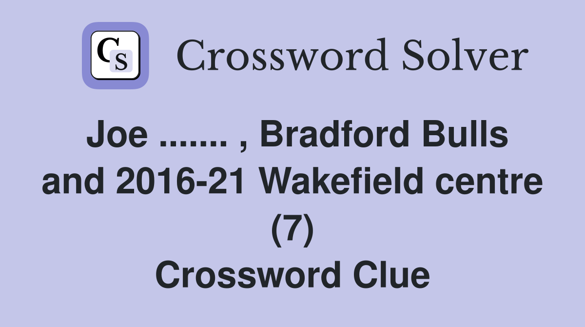 Joe ....... , Bradford Bulls and 2016-21 Wakefield centre (7) Crossword Clue