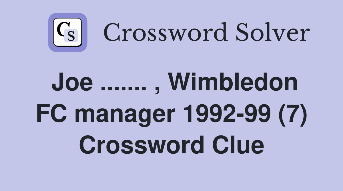 Joe ....... , Wimbledon FC manager 1992-99 (7) Crossword Clue