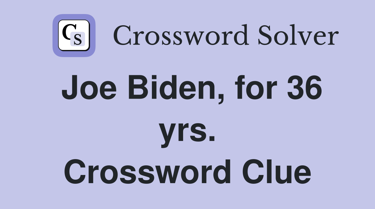 Joe Biden, for 36 yrs. Crossword Clue