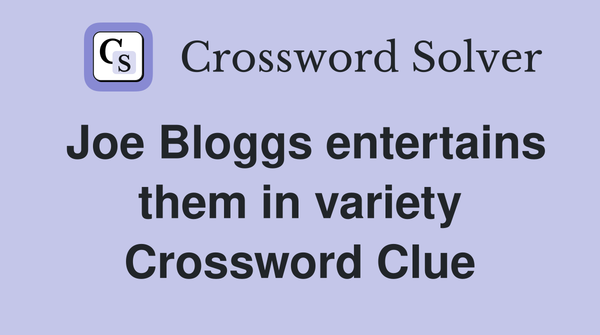 Joe Bloggs entertains them in variety Crossword Clue