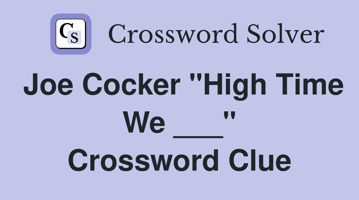 Joe Cocker "High Time We ___" Crossword Clue