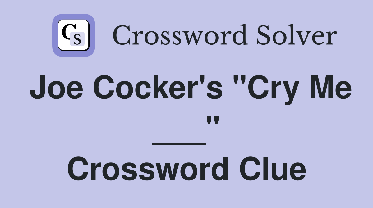 Joe Cocker's "Cry Me ___" Crossword Clue