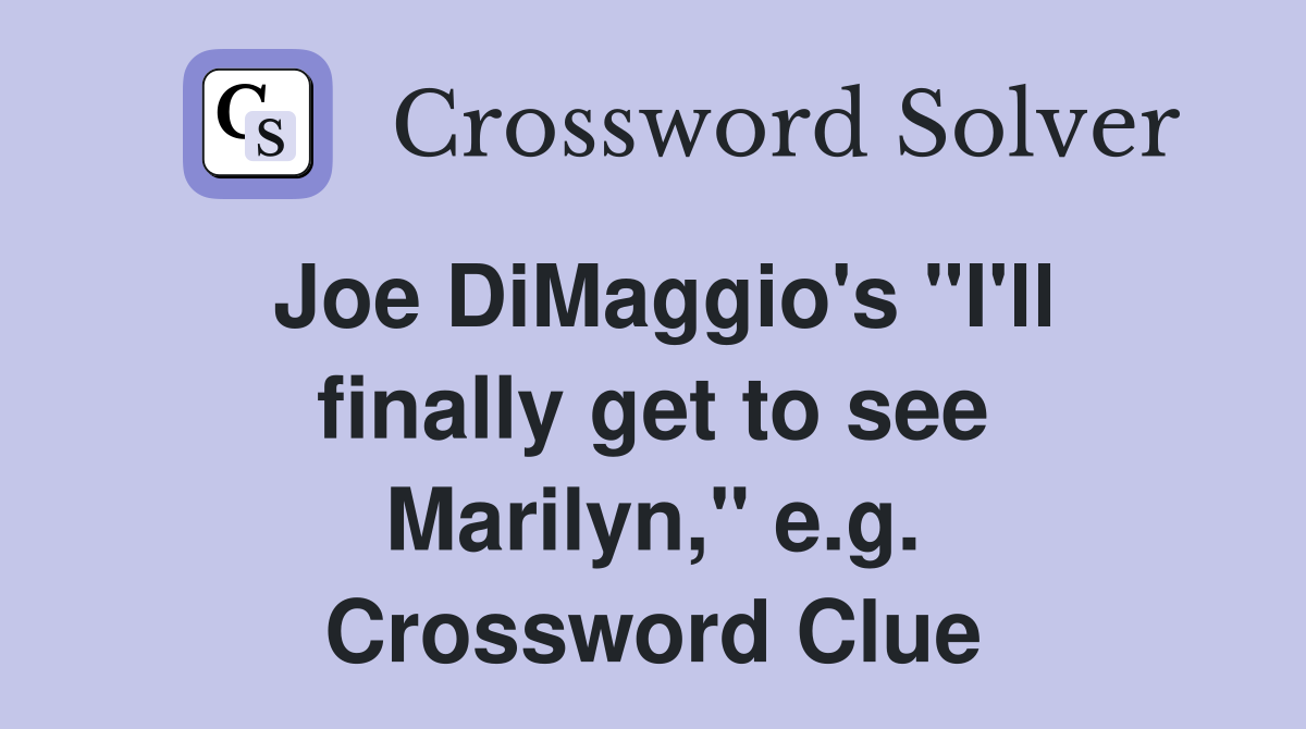 Joe DiMaggio's "I'll finally get to see Marilyn," e.g. Crossword Clue