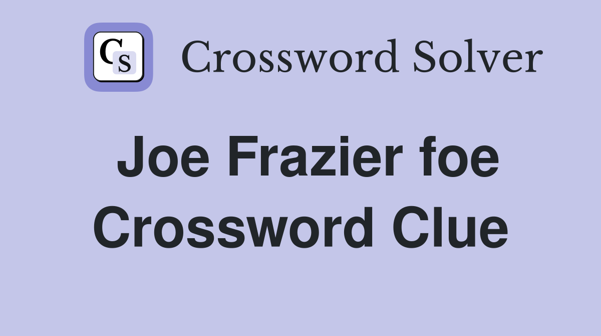 Joe Frazier foe Crossword Clue