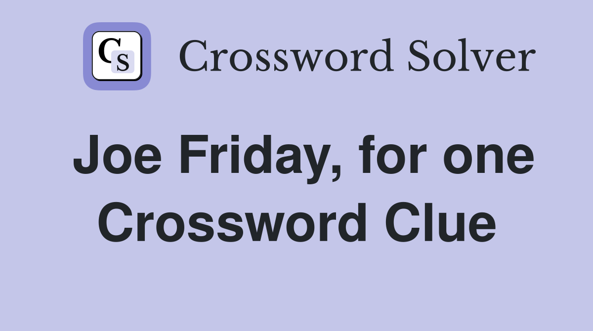 Joe Friday, for one Crossword Clue