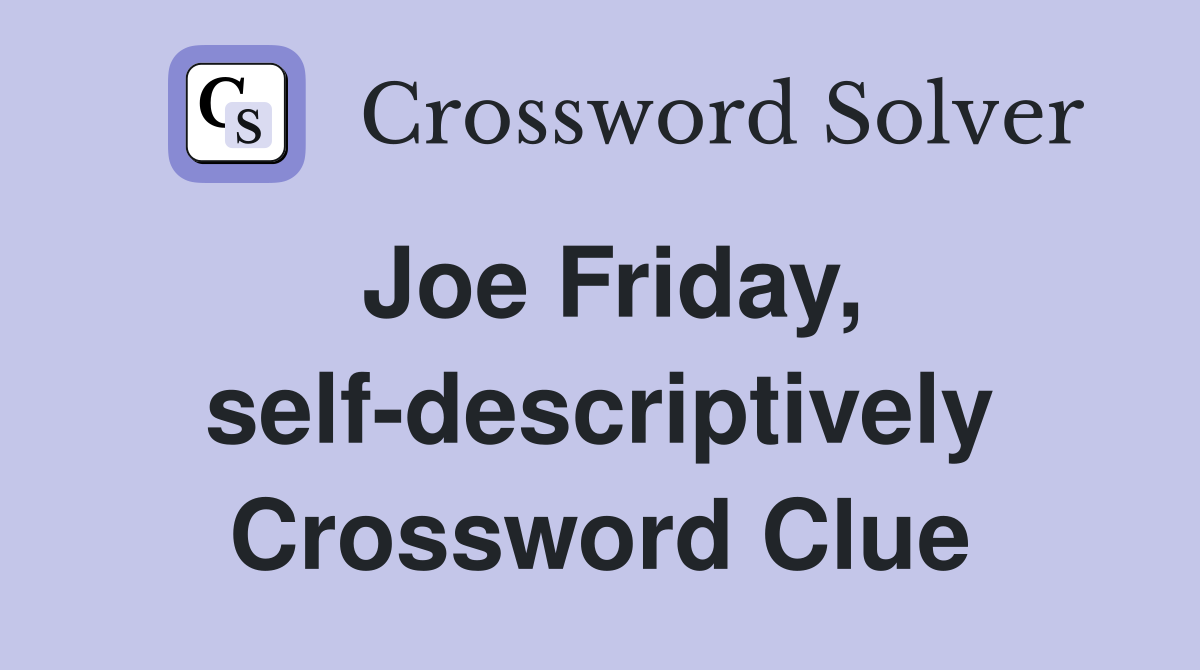 Joe Friday, self-descriptively Crossword Clue