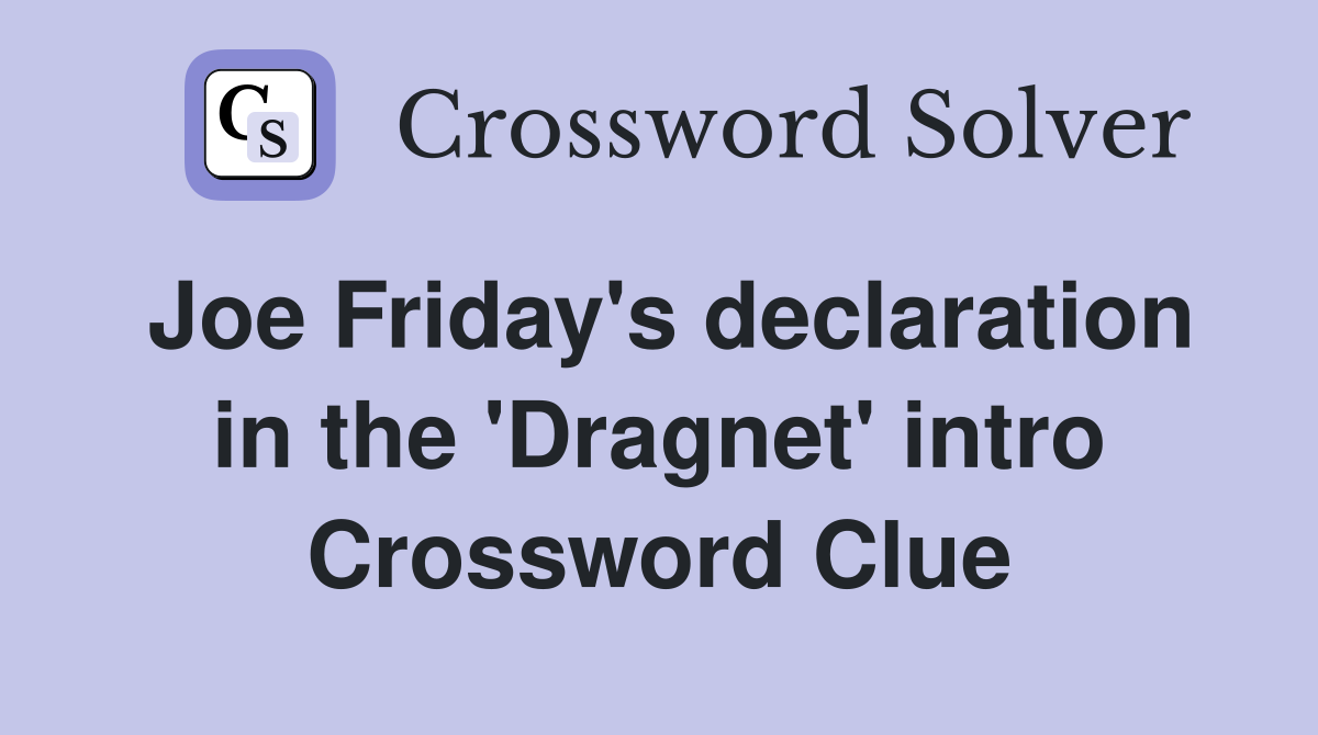 Joe Friday's declaration in the 'Dragnet' intro Crossword Clue