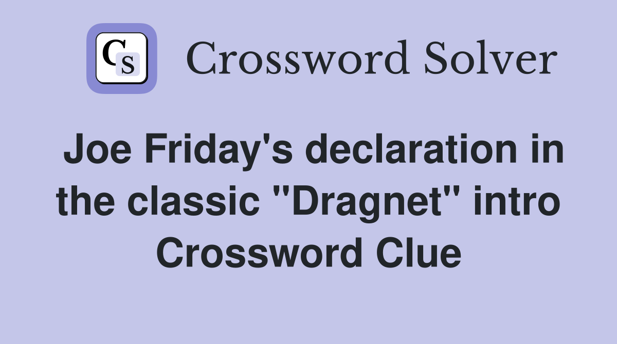 Joe Friday's declaration in the classic "Dragnet" intro Crossword Clue