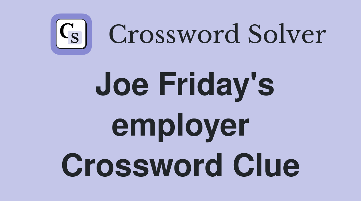 Joe Friday's employer Crossword Clue