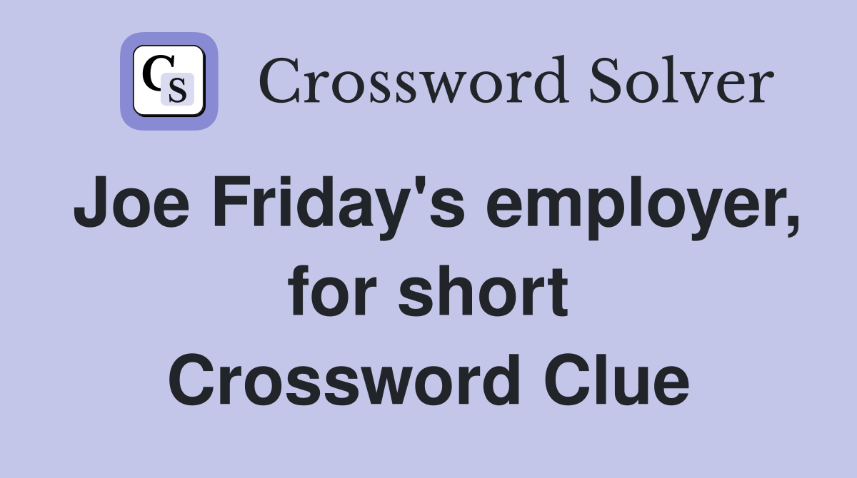 Joe Friday's employer, for short Crossword Clue