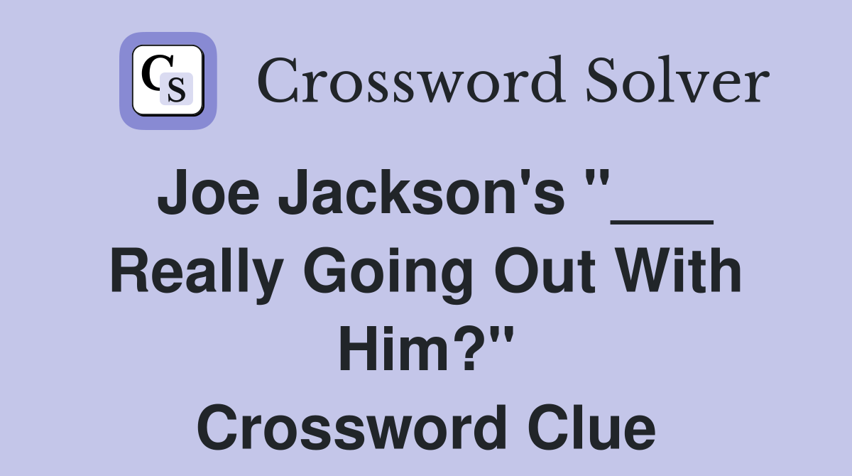 Joe Jackson's "___ Really Going Out With Him?" Crossword Clue