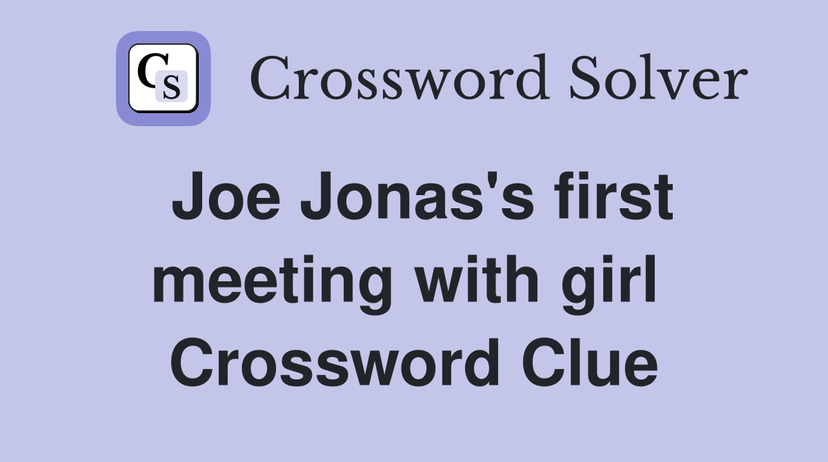 Joe Jonas's first meeting with girl  Crossword Clue