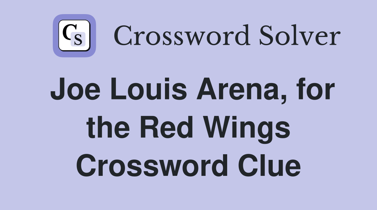 Joe Louis Arena, for the Red Wings Crossword Clue