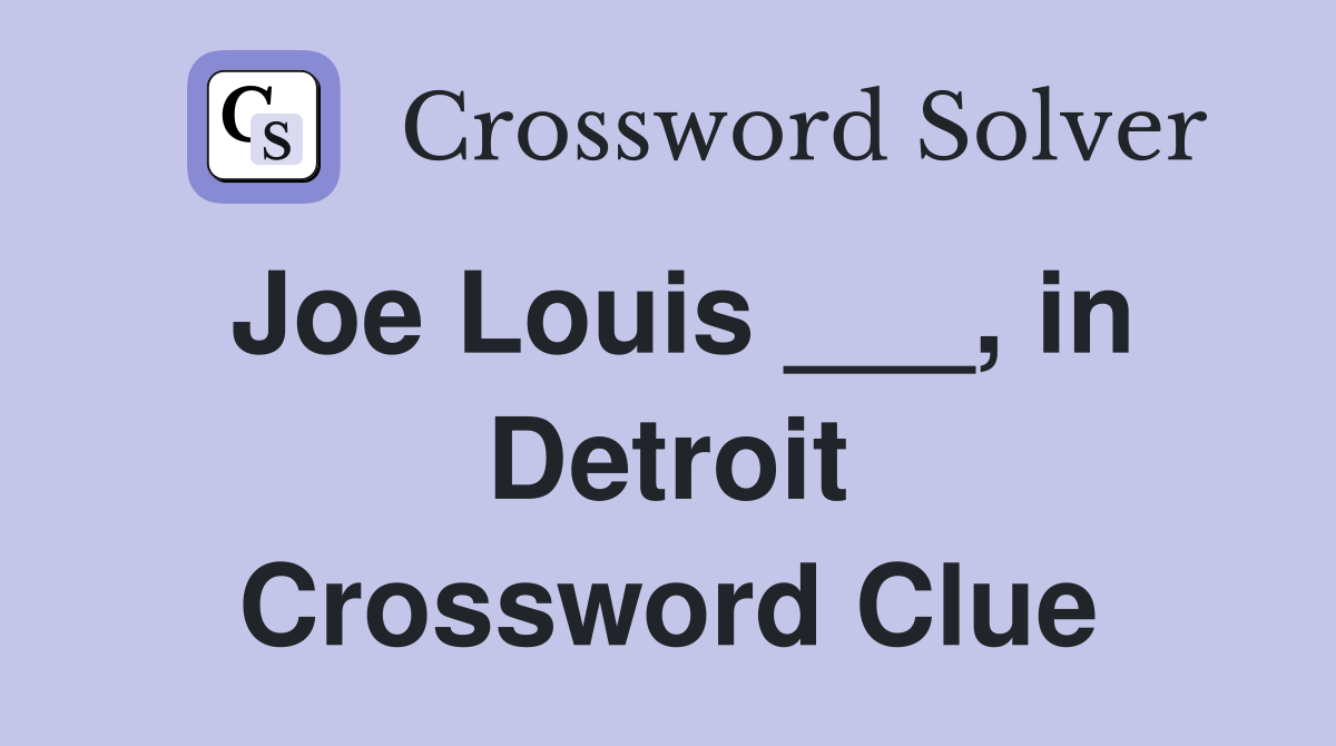 Joe Louis ___, in Detroit Crossword Clue