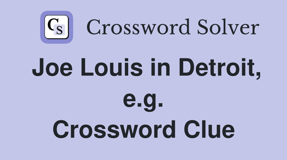 Joe Louis in Detroit, e.g. Crossword Clue