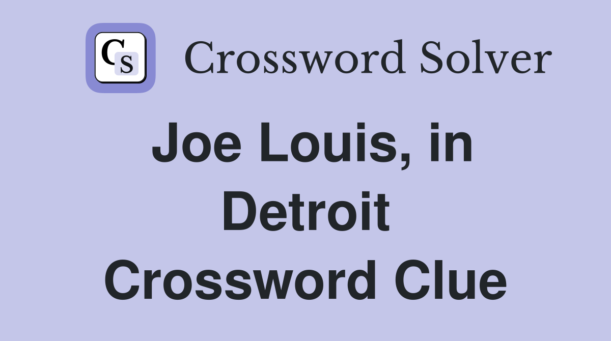 Joe Louis, in Detroit Crossword Clue