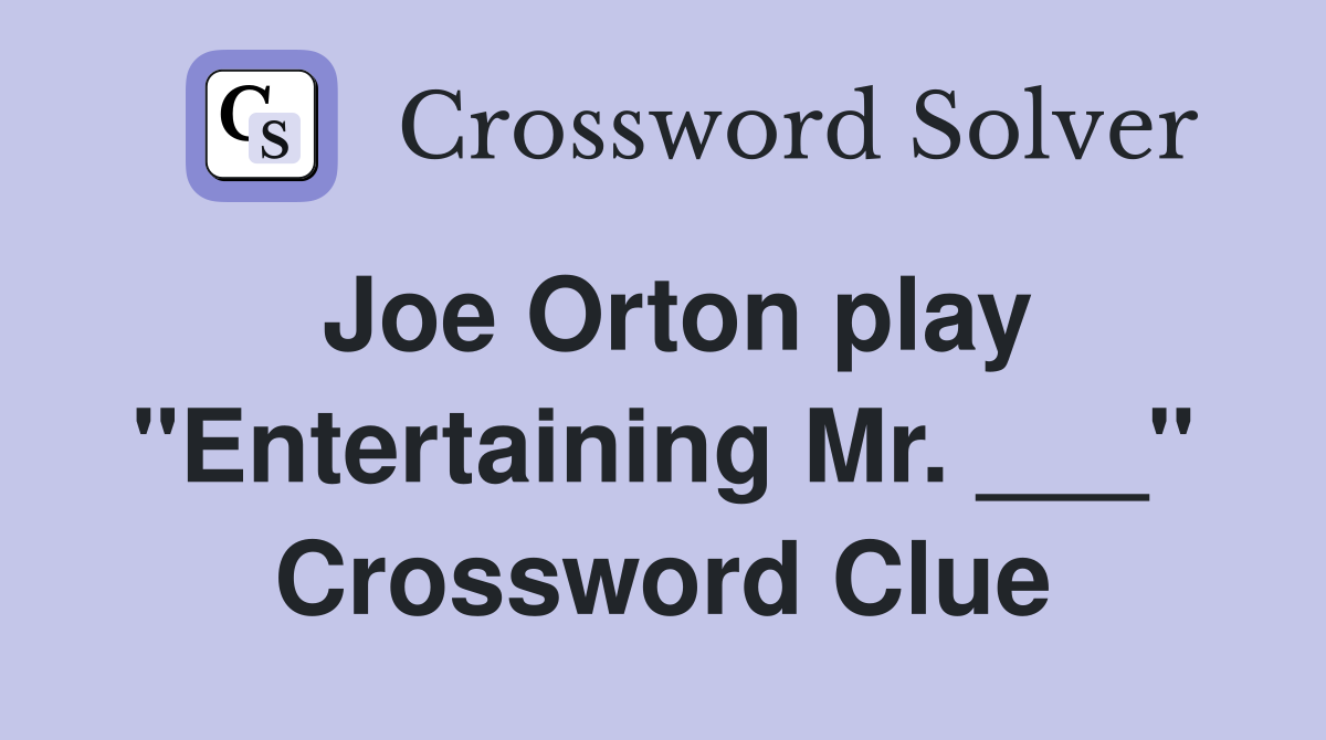 Joe Orton play "Entertaining Mr. ___" Crossword Clue