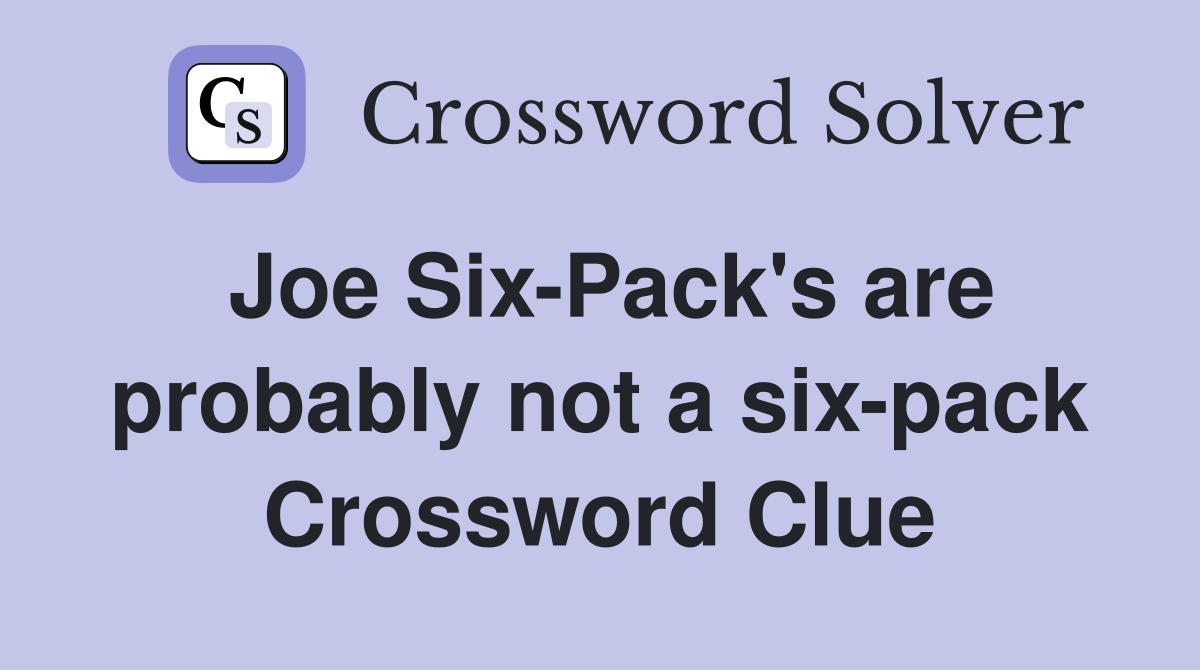 Joe Six-Pack's are probably not a six-pack Crossword Clue