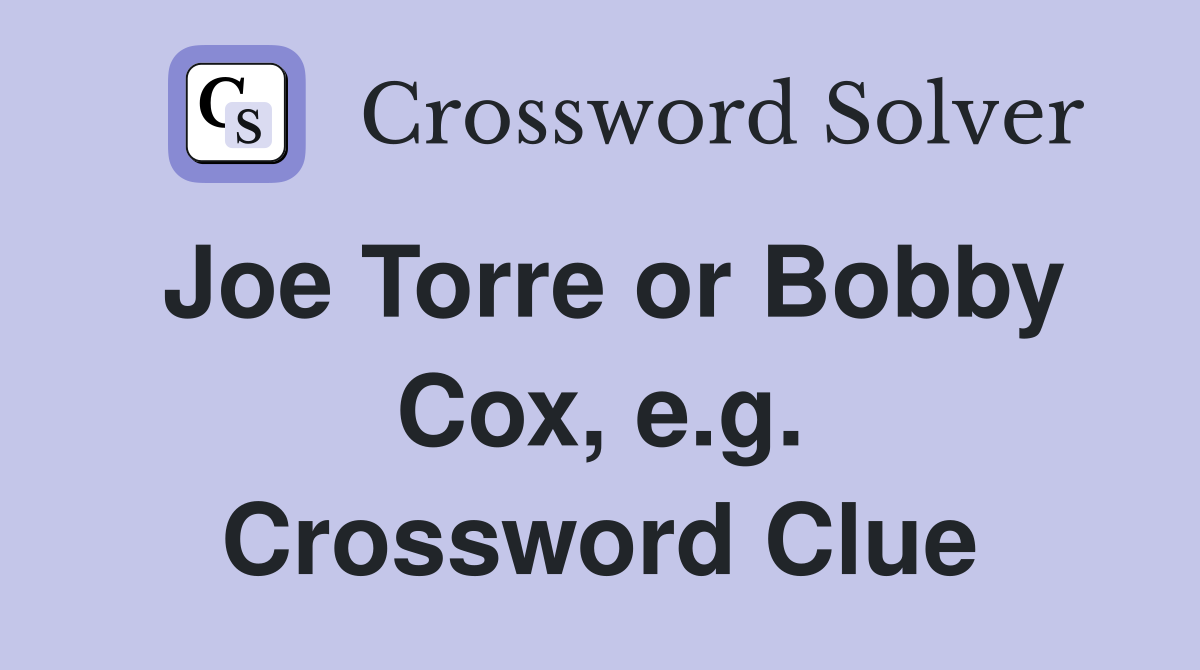 Joe Torre or Bobby Cox, e.g. Crossword Clue