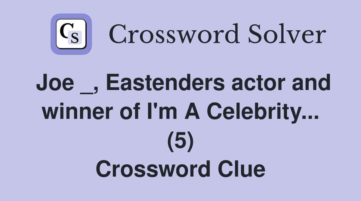 Joe _, Eastenders actor and winner of I'm A Celebrity... (5) Crossword Clue