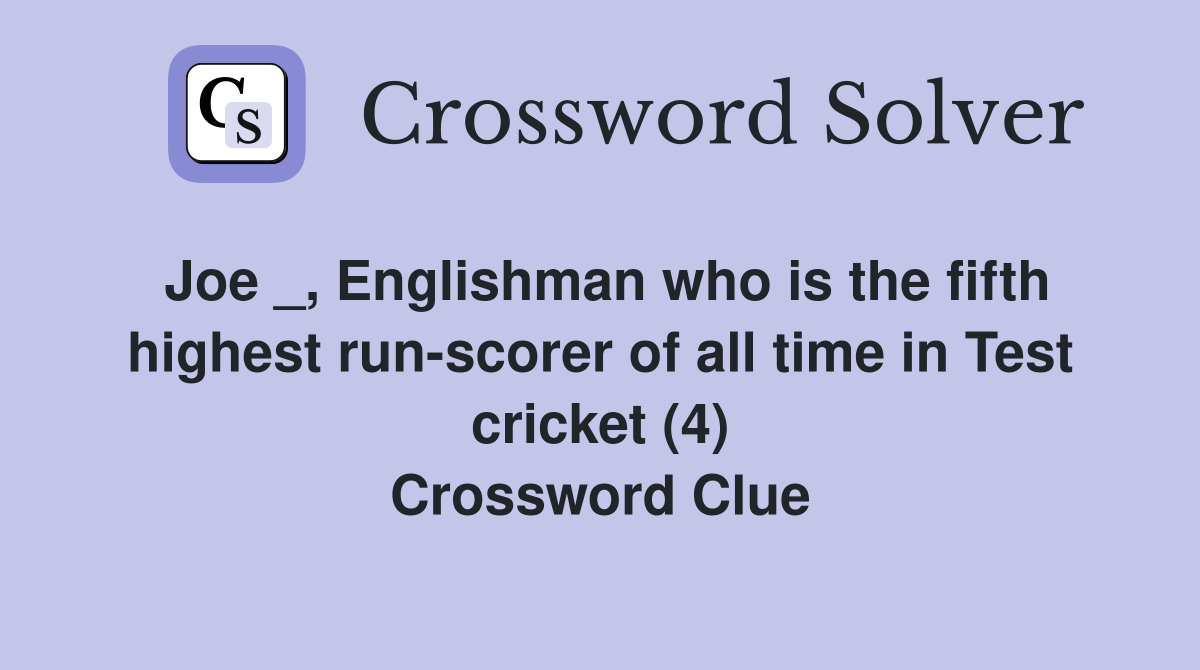 Joe _, Englishman who is the fifth highest run-scorer of all time in Test cricket (4) Crossword Clue