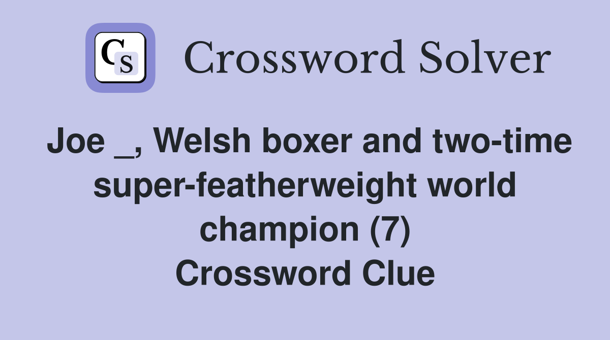 Joe _, Welsh boxer and two-time super-featherweight world champion (7) Crossword Clue