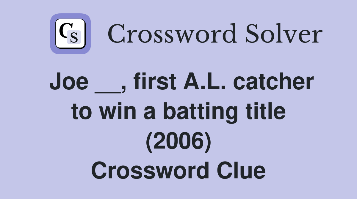 Joe __, first A.L. catcher to win a batting title (2006) Crossword Clue