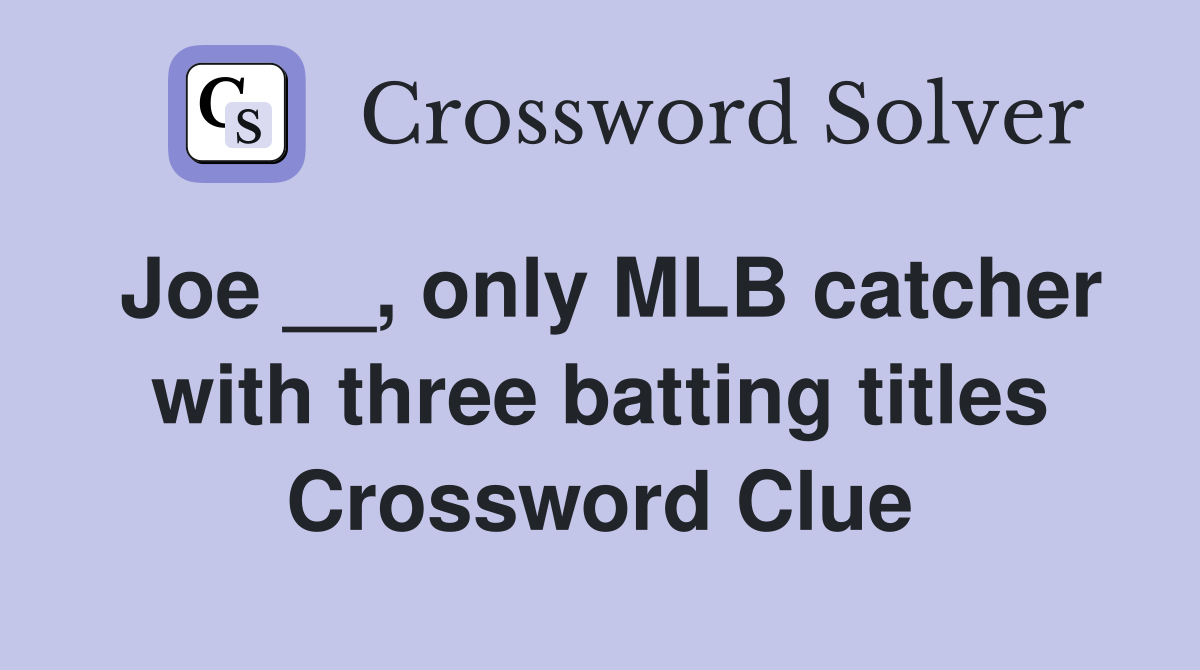 Joe __, only MLB catcher with three batting titles Crossword Clue