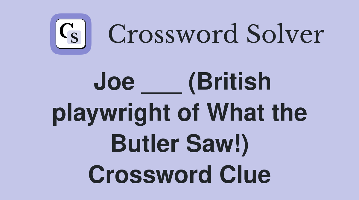 Joe ___ (British playwright of What the Butler Saw!) Crossword Clue