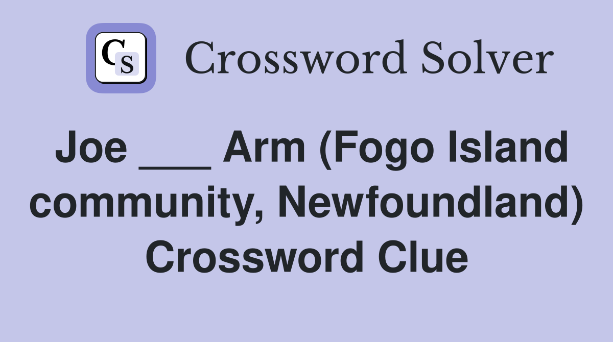 Joe ___ Arm (Fogo Island community, Newfoundland) Crossword Clue