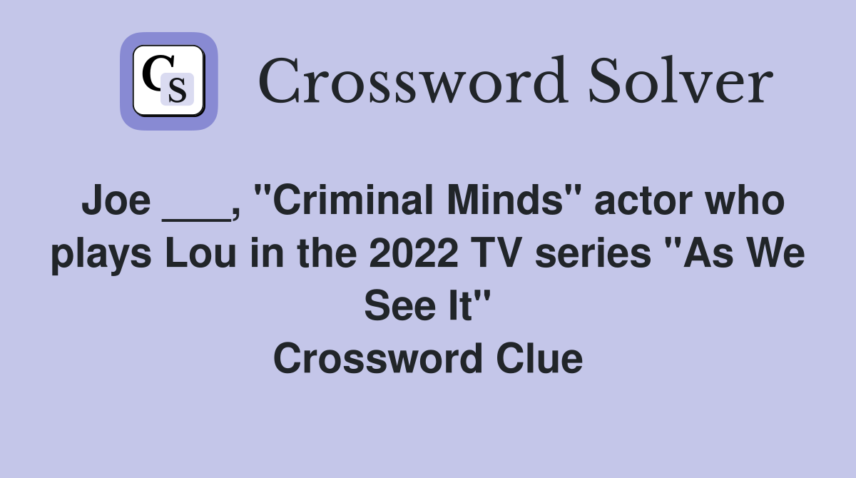 Joe ___, "Criminal Minds" actor who plays Lou in the 2022 TV series "As We See It" Crossword Clue