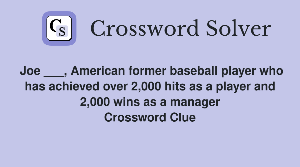 Joe ___, American former baseball player who has achieved over 2,000 hits as a player and 2,000 wins as a manager Crossword Clue