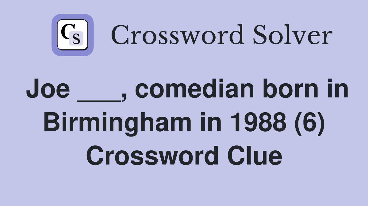 Joe ___, comedian born in Birmingham in 1988 (6) Crossword Clue