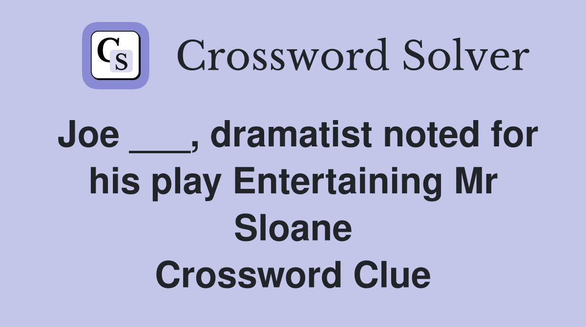 Joe ___, dramatist noted for his play Entertaining Mr Sloane Crossword Clue